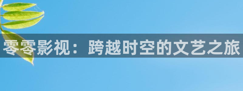 小小影视免费大全：零零影视：跨越时空的文艺之旅