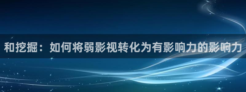 小小影视ios：和挖掘：如何将弱影视转化为有影响力的影响力