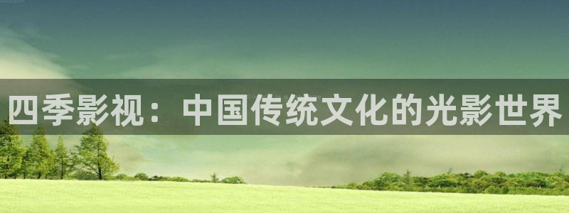 小小影视app下载最新版：四季影视：中国传统文化的光影世界